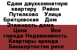 Сдам двухкомнатную квартиру › Район ­ Путилково › Улица ­ Братцевская › Дом ­ 12 › Этажность дома ­ 17 › Цена ­ 35 000 - Все города Недвижимость » Квартиры аренда   . Башкортостан респ.,Салават г.